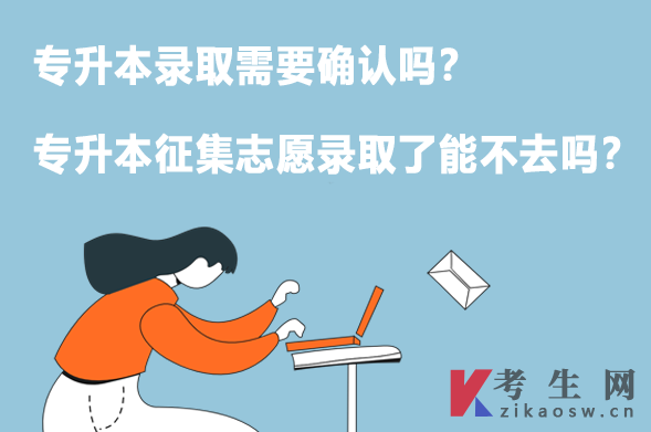 专升本录取需要确认吗?专升本征集志愿录取了能不去吗? 专升本录取需要确认吗?专升本征集志愿录取了能不去吗?