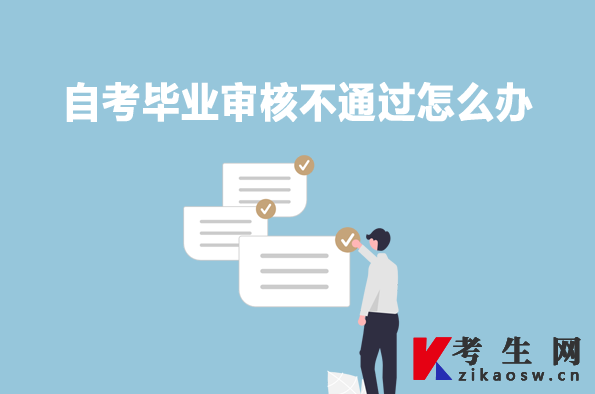 自考毕业审核不通过怎么办 自考毕业审核不通过怎么办