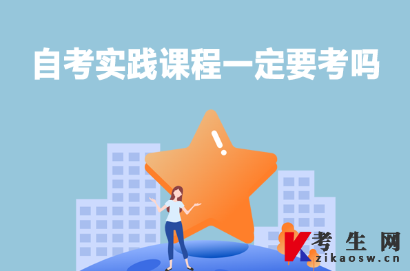 自考实践课程一定要考吗 自考实践课程一定要考吗