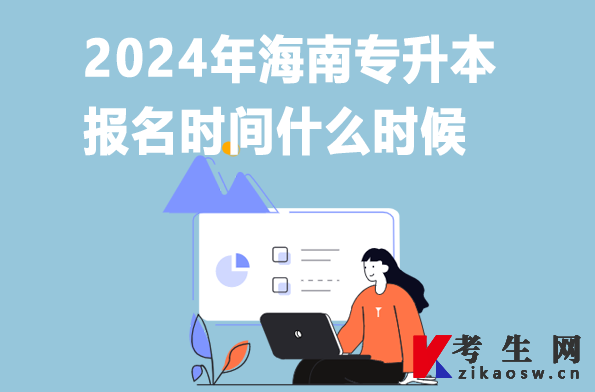 2024年海南专升本报名时间什么时候 2024年海南专升本报名时间什么时候
