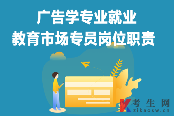 广告学专业毕业生就业:教育市场专员岗位职责 广告学专业毕业生就业:教育市场专员岗位职责