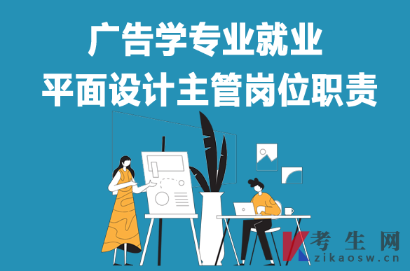 广告学专业毕业生就业:平面设计主管岗位职责 广告学专业毕业生就业:平面设计主管岗位职责