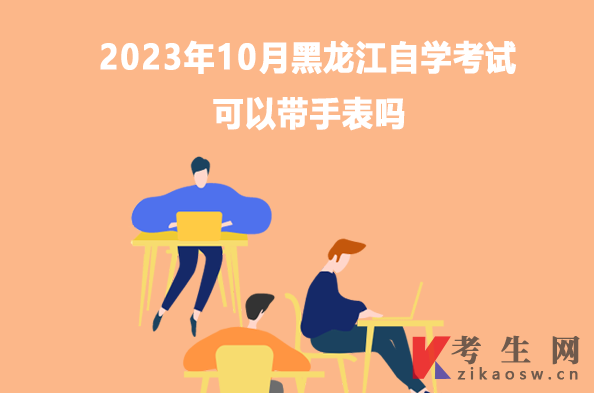 2023年10月黑龙江自学考试可以带手表吗