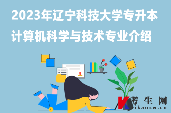 2023年辽宁科技大学专升本计算机科学与技术专业介绍
