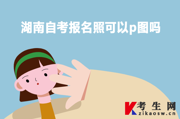 湖南自考报名照可以p图吗 湖南自考报名照可以p图吗