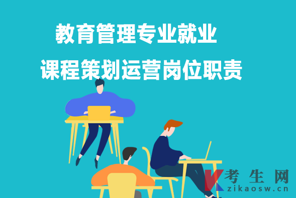教育管理专业毕业生就业:课程策划运营岗位职责 教育管理专业毕业生就业:课程策划运营岗位职责