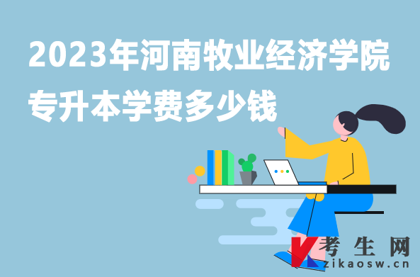 2023年河南牧业经济学院专升本学费多少钱 2023年河南牧业经济学院专升本学费多少钱