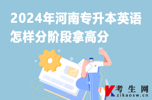 2024年河南专升本英语怎样分阶段拿高分 2024年河南专升本英语怎样分阶段拿高分