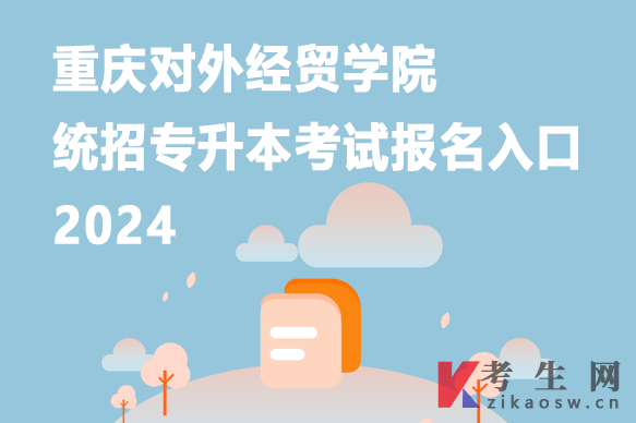 重庆对外经贸学院统招专升本考试报名入口2024