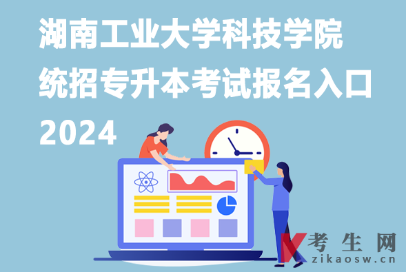 湖南工业大学科技学院统招专升本考试报名入口2024