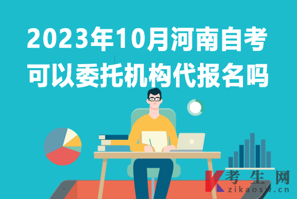 2023年10月河南自考报名可以委托机构代报吗