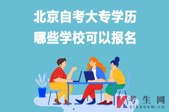 北京自考大专学历哪些学校可以报名 北京自考大专学历哪些学校可以报名