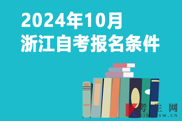 2024年10月浙江衢州自考报名条件 2024年10月浙江衢州自考报名条件