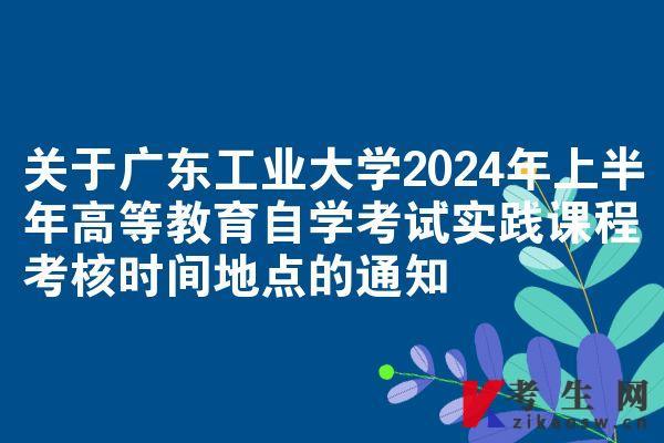 关于广东工业大学2024年上半年高等教育自学考试实践课程考核时间地点的通知