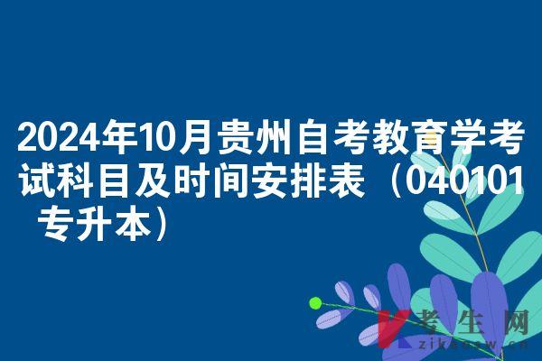 2024年10月贵州自考教育学考试科目及时间安排表（040101 专升本）