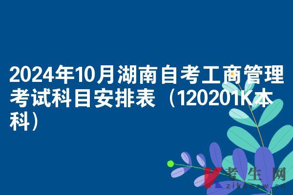 2024年10月湖南自考工商管理考试科目安排表（120201K本科）