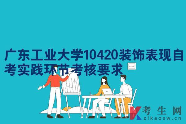 广东工业大学10420装饰表现自考实践环节考核要求