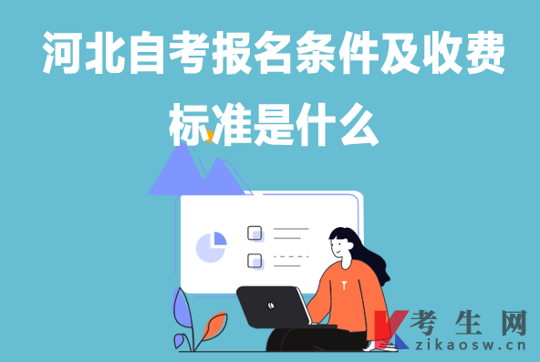 河北自考报名条件及收费标准是什么 河北自考报名条件及收费标准是什么