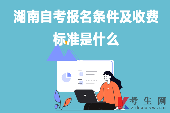 湖南自考报名条件及收费标准是什么 湖南自考报名条件及收费标准是什么