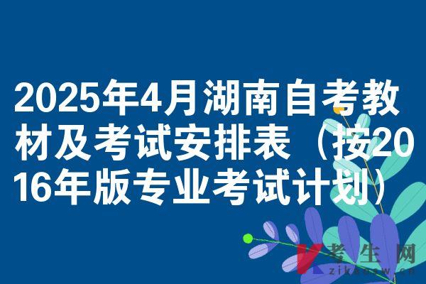 2025年4月湖南自考教材及考试安排表(按2016年版专业考试计划)