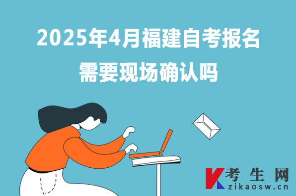 2025年4月福建自考報(bào)名需要現(xiàn)場(chǎng)確認(rèn)嗎