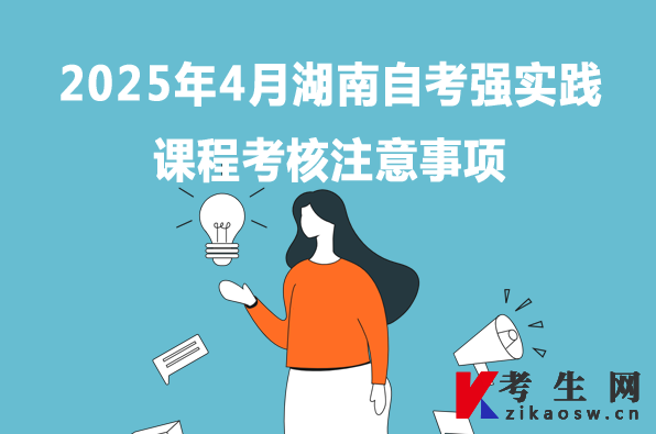 2025年4月湖南自学考试强实践课程考核需要注意的地方
