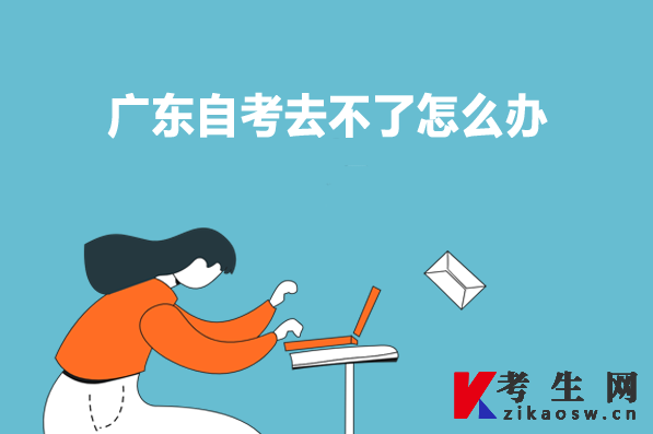 广东自考去不了怎么办
