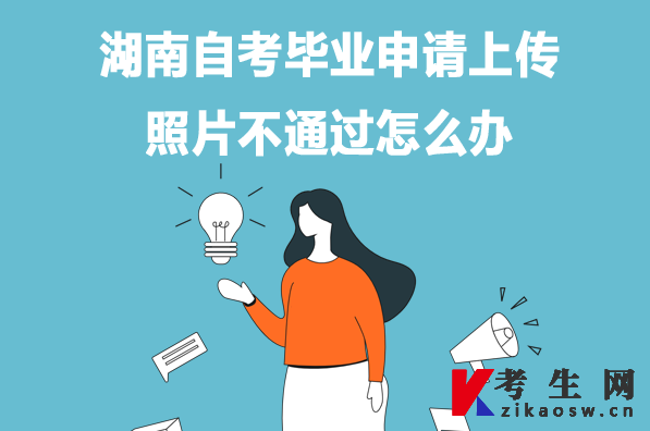 湖南自考畢業(yè)申請上傳照片不通過怎么辦
