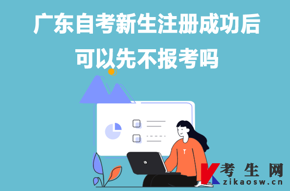 广东自考新生注册成功后可以先不报考吗