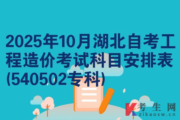 2025年10月湖北自考工程造价考试科目安排表(540502专科)