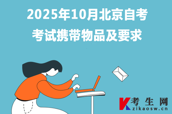 2025年10月北京自考考试携带物品及要求 2025年10月北京自考考试携带物品及要求