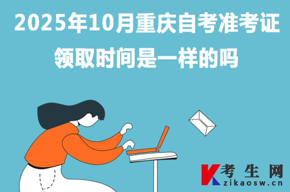 2025年10月重庆自考准考证领取时间是一样的吗 2025年10月重庆自考准考证领取时间是一样的吗