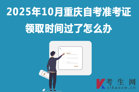 2025年10月重庆自考准考证领取时间过了怎么办 2025年10月重庆自考准考证领取时间过了怎么办