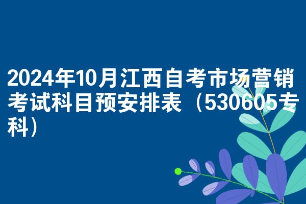 2024年10月江西自考市场营销考试科目预安排表（530605专科）