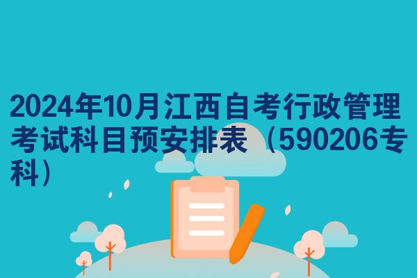 2024年10月江西自考行政管理考试科目预安排表（590206专科）