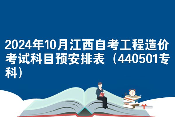 2024年10月江西自考工程造价考试科目预安排表（440501专科）