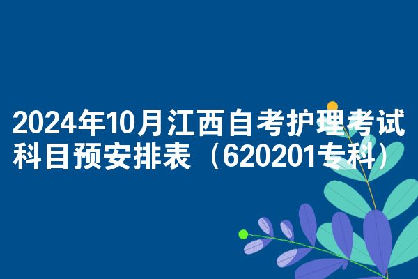 2024年10月江西自考护理考试科目预安排表（620201专科）