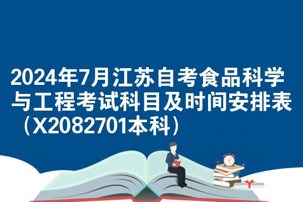 2024年7月江苏自考食品科学与工程考试科目及时间安排表（X2082701本科）
