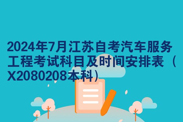 2024年7月江苏自考汽车服务工程考试科目及时间安排表（X2080208本科）