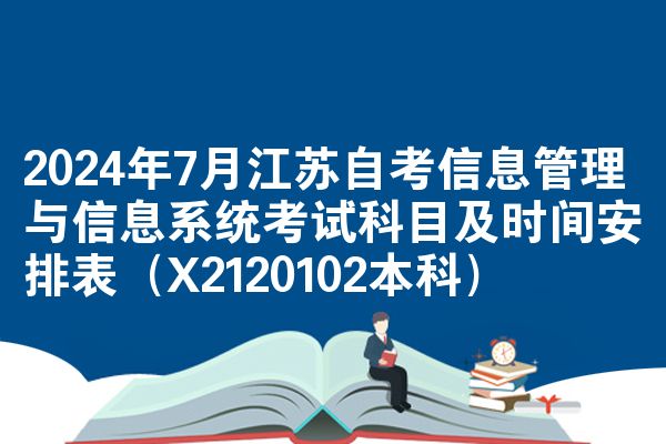 2024年7月江苏自考信息管理与信息系统考试科目及时间安排表（X2120102本科）