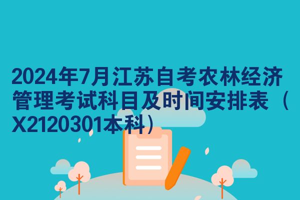 2024年7月江苏自考农林经济管理考试科目及时间安排表（X2120301本科）