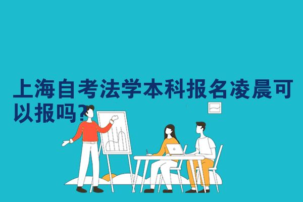 上海自考法学本科报名凌晨可以报吗?