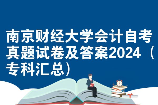 南京财经大学会计自考真题试卷及答案2024(专科汇总)