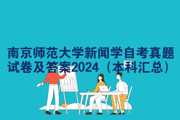 南京师范大学新闻学自考真题试卷及答案2024（本科汇总）