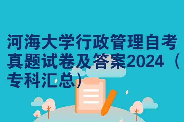 河海大学行政管理自考真题试卷及答案2024(专科汇总)