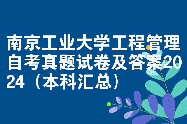 南京工业大学工程管理自考真题试卷及答案2024(本科汇总)