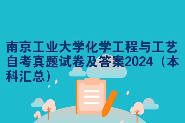 南京工业大学化学工程与工艺自考真题试卷及答案2024（本科汇总）