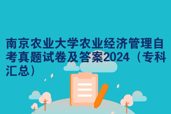 南京农业大学农业经济管理自考真题试卷及答案2024(专科汇总)
