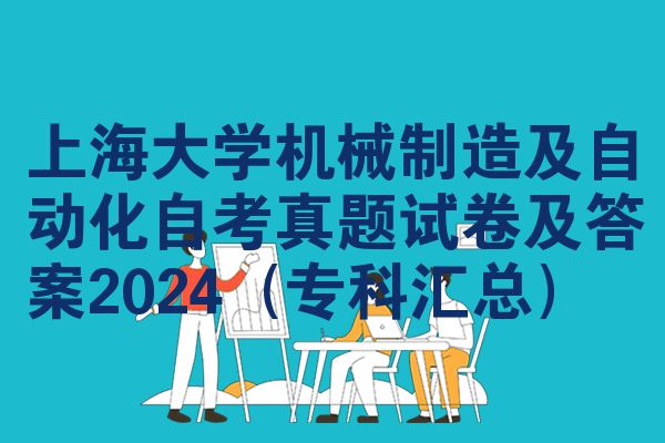 上海大学机械制造及自动化自考真题试卷及答案2024(专科汇总)