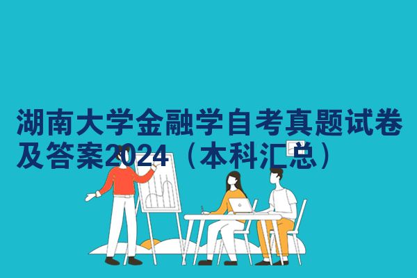 湖南大学金融学自考真题试卷及答案2024（本科汇总）
